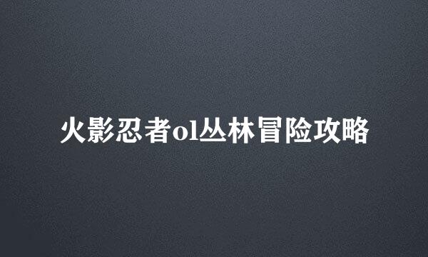 火影忍者ol丛林冒险攻略