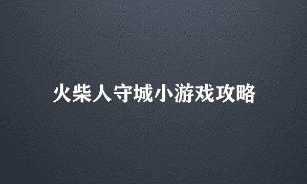 火柴人守城小游戏攻略