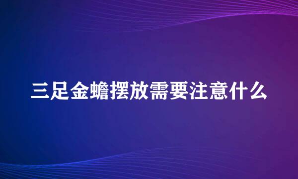 三足金蟾摆放需要注意什么