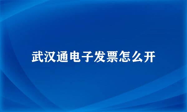 武汉通电子发票怎么开