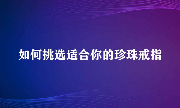 如何挑选适合你的珍珠戒指