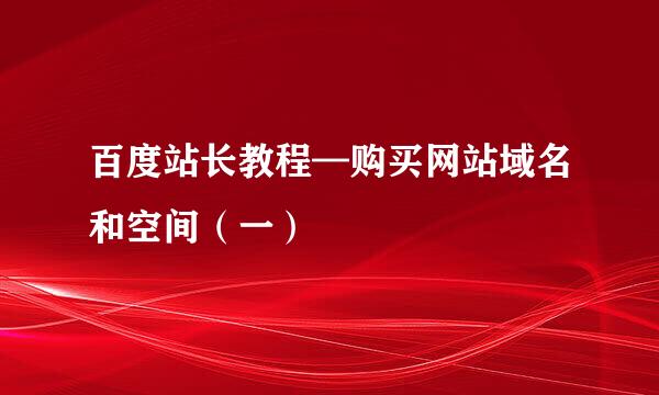 百度站长教程—购买网站域名和空间（一）