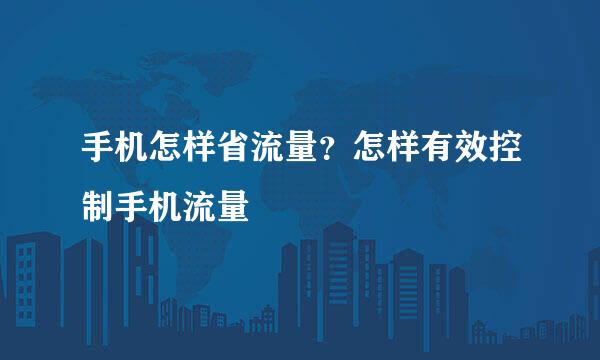 手机怎样省流量？怎样有效控制手机流量