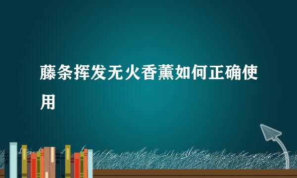 藤条挥发无火香薰如何正确使用