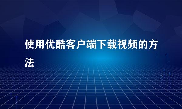 使用优酷客户端下载视频的方法