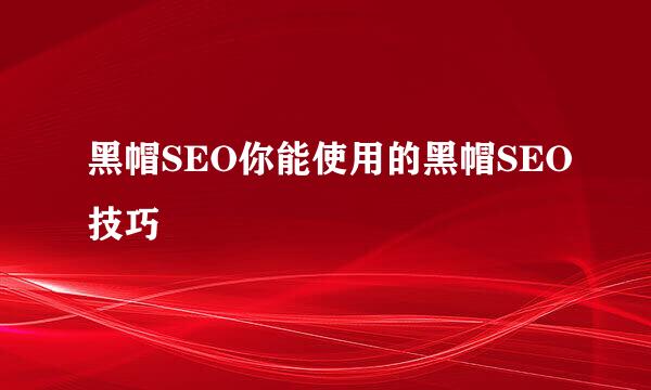 黑帽SEO你能使用的黑帽SEO技巧