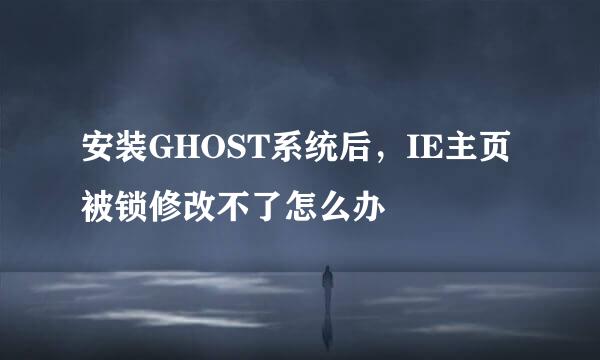 安装GHOST系统后，IE主页被锁修改不了怎么办