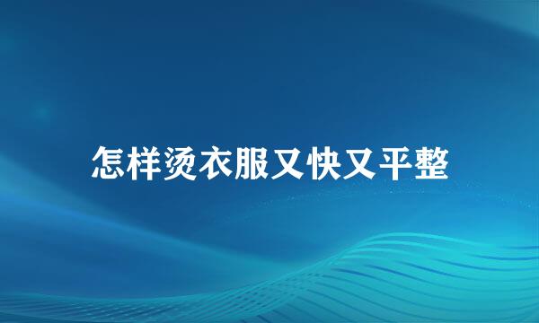 怎样烫衣服又快又平整