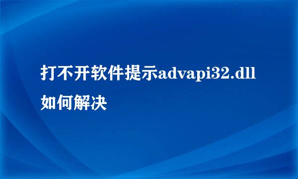 打不开软件提示advapi32.dll如何解决