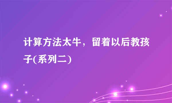 计算方法太牛，留着以后教孩子(系列二)