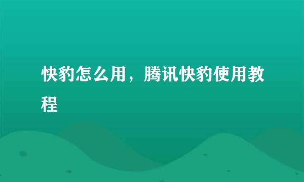 快豹怎么用，腾讯快豹使用教程