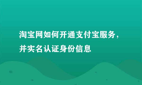 淘宝网如何开通支付宝服务，并实名认证身份信息