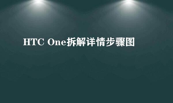 HTC One拆解详情步骤图