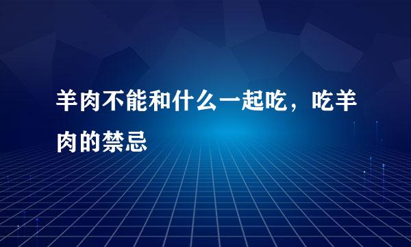 羊肉不能和什么一起吃，吃羊肉的禁忌