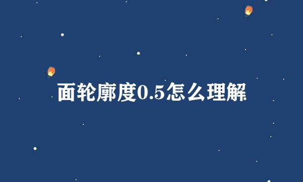 面轮廓度0.5怎么理解