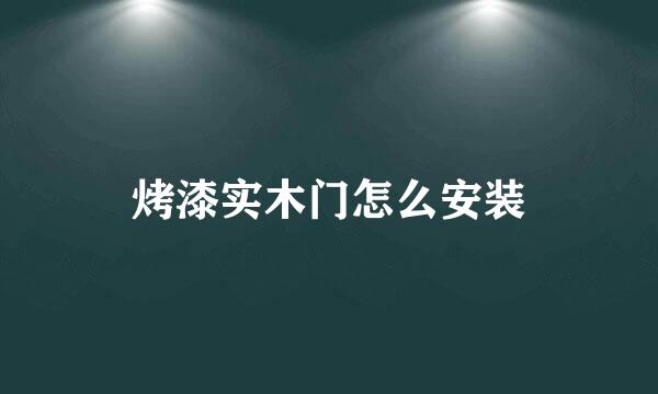 烤漆实木门怎么安装