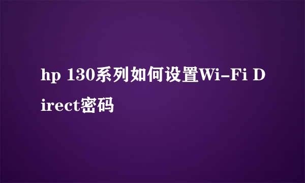 hp 130系列如何设置Wi-Fi Direct密码