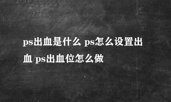 ps出血是什么 ps怎么设置出血 ps出血位怎么做