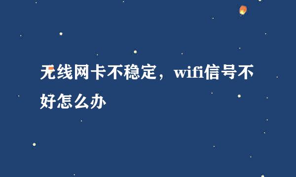 无线网卡不稳定，wifi信号不好怎么办