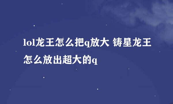 lol龙王怎么把q放大 铸星龙王怎么放出超大的q