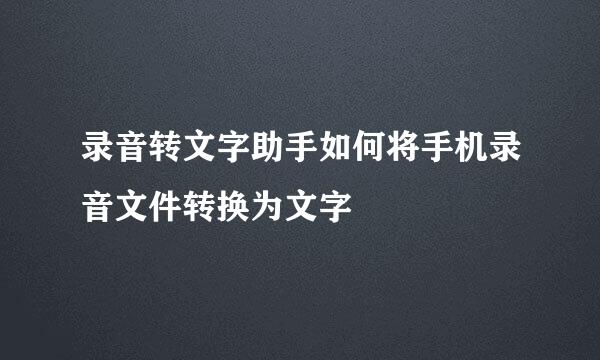 录音转文字助手如何将手机录音文件转换为文字