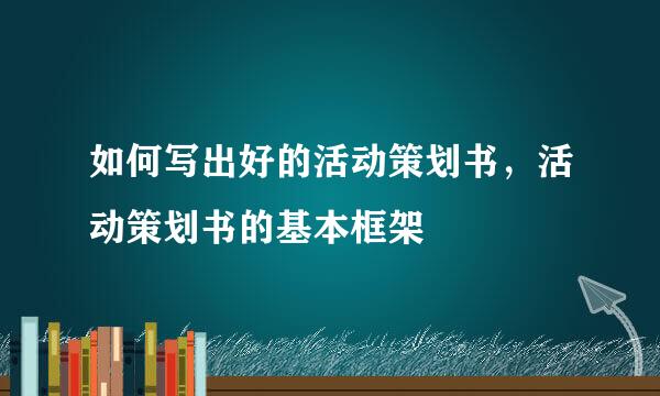 如何写出好的活动策划书，活动策划书的基本框架