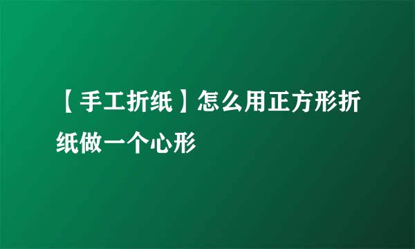 【手工折纸】怎么用正方形折纸做一个心形