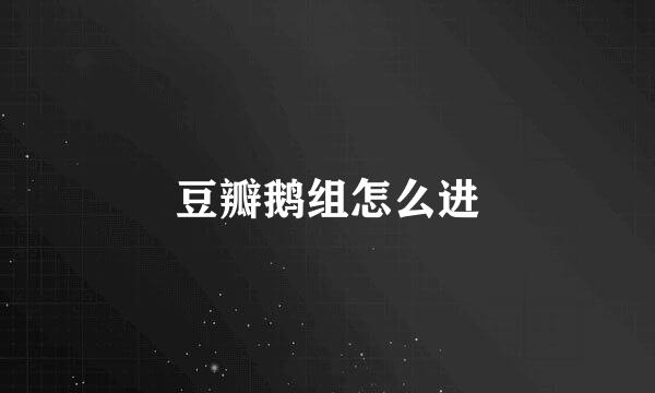 豆瓣鹅组怎么进