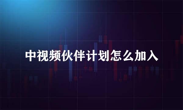 中视频伙伴计划怎么加入