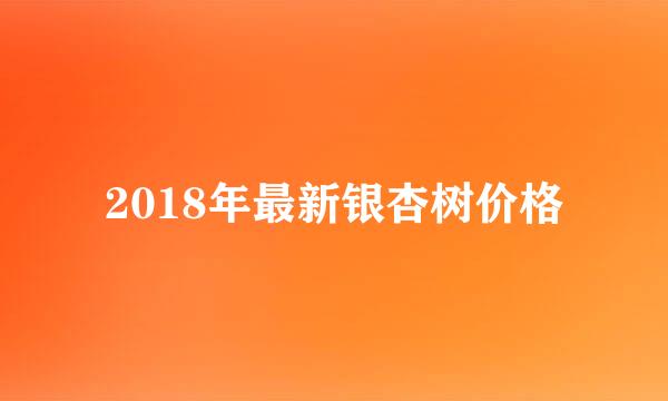 2018年最新银杏树价格