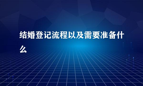 结婚登记流程以及需要准备什么