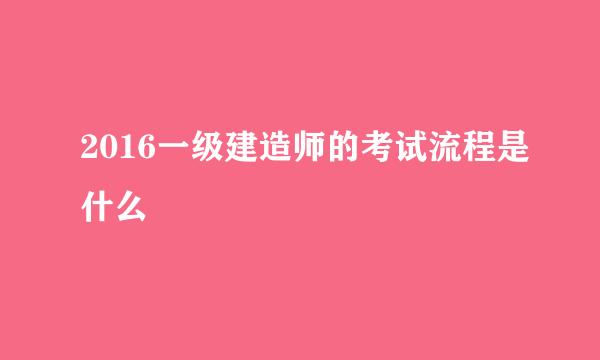 2016一级建造师的考试流程是什么