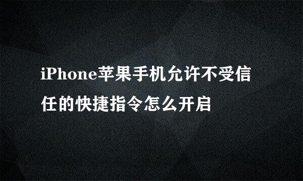 iPhone苹果手机允许不受信任的快捷指令怎么开启