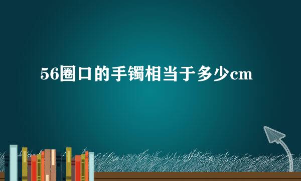 56圈口的手镯相当于多少cm