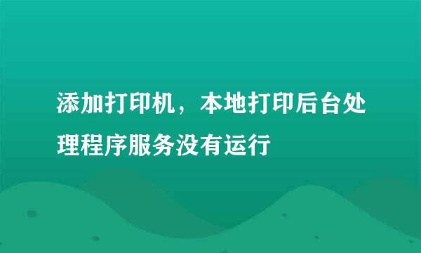 添加打印机，本地打印后台处理程序服务没有运行