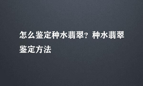 怎么鉴定种水翡翠？种水翡翠鉴定方法