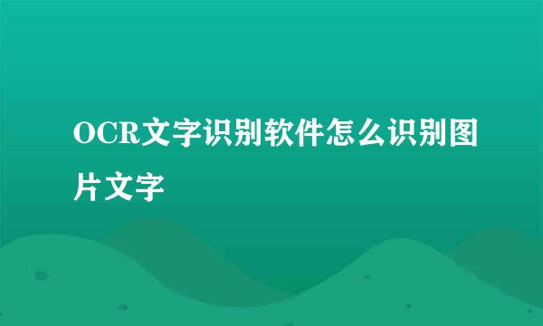 OCR文字识别软件怎么识别图片文字