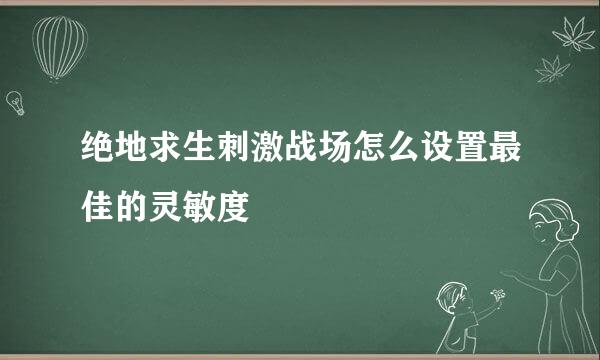 绝地求生刺激战场怎么设置最佳的灵敏度