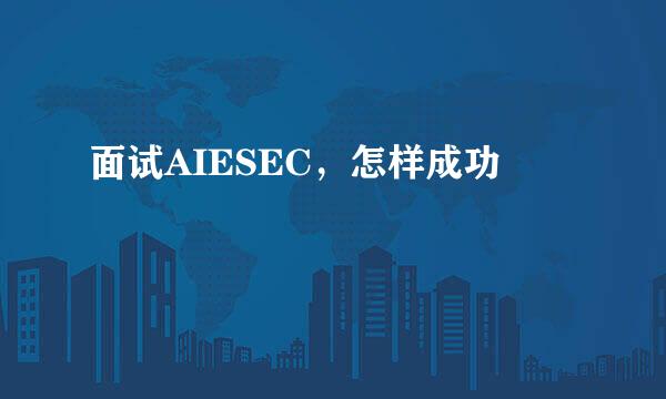 面试AIESEC，怎样成功