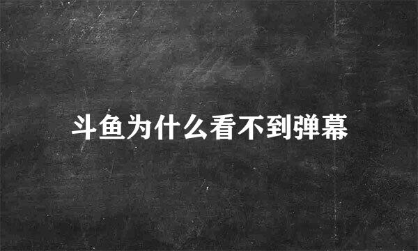 斗鱼为什么看不到弹幕