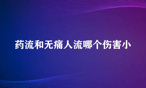 药流和无痛人流哪个伤害小