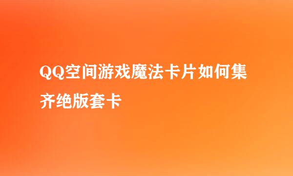 QQ空间游戏魔法卡片如何集齐绝版套卡