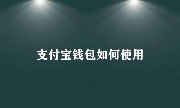 支付宝钱包如何使用