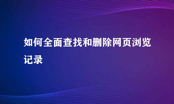 如何全面查找和删除网页浏览记录