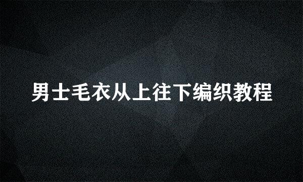 男士毛衣从上往下编织教程