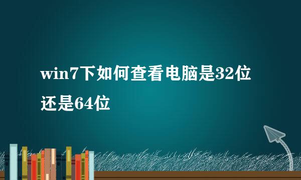 win7下如何查看电脑是32位还是64位