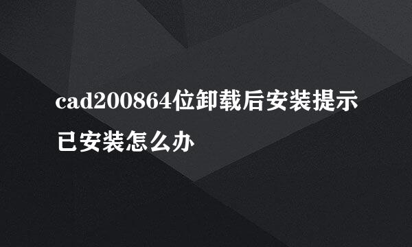 cad200864位卸载后安装提示已安装怎么办