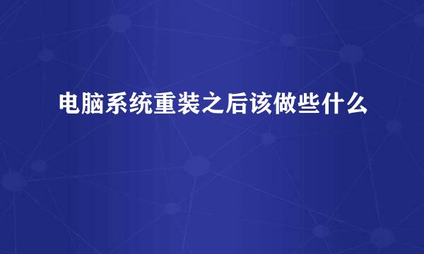 电脑系统重装之后该做些什么