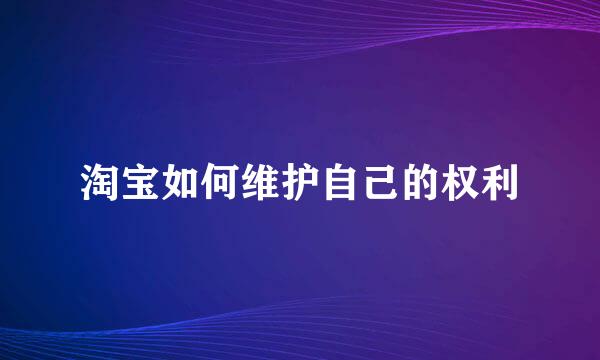 淘宝如何维护自己的权利