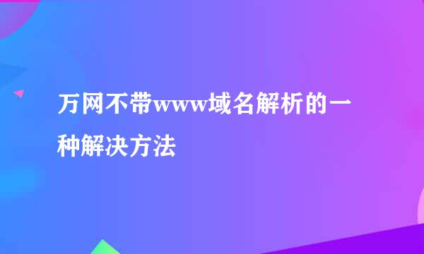 万网不带www域名解析的一种解决方法